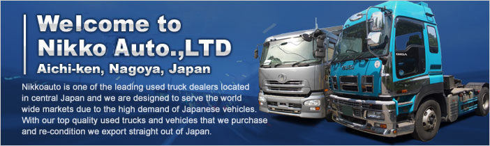 Welocome to Nikkoauto.,LTD Aichi-ken, Nagoya, Japan
Nikkoauto is one of the leading used truck dealers located in central Japan and we are designed to serve the world wide markets due to the high demand of Japanese vehicles. With our top quality used trucks and vehicles that we purchase and re-condition we export straight out of Japan.